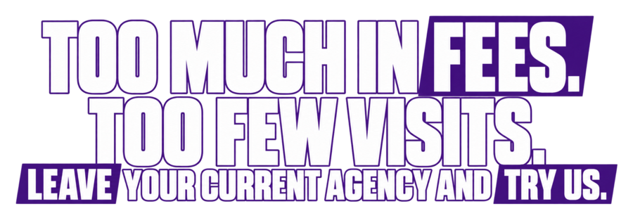 Too much in fees. Too few visits. Leave your current agency and try us.